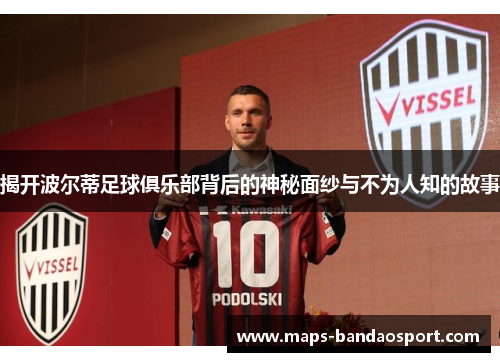 揭开波尔蒂足球俱乐部背后的神秘面纱与不为人知的故事