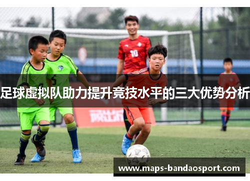 足球虚拟队助力提升竞技水平的三大优势分析